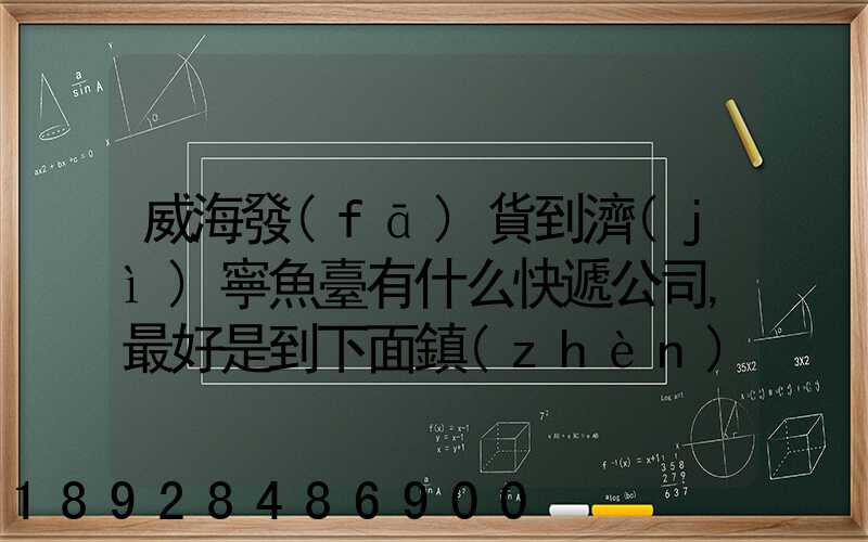 威海發(fā)貨到濟(jì)寧魚臺有什么快遞公司,最好是到下面鎮(zhèn)的。就是到家門口的...